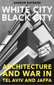 White City, Black City: architecture and war in Tel Aviv and Jaffa-שרון רוטברד-
